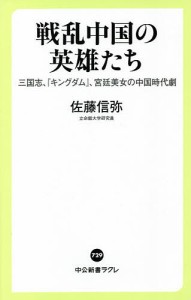 戦乱中国の英雄たち 三国志、『キングダム』、宮廷美女の中国時代劇/佐藤信弥