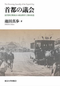 首都の議会 近代移行期東京の政治秩序と都市改造/池田真歩