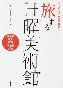 旅する日曜美術館　日本の名画・名品を訪ねて　北海道・東北・関東・甲信越・北陸/ＮＨＫ「日曜美術館」制作班