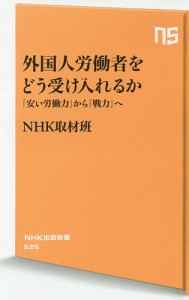 外国人労働者をどう受け入れるか 「安い労働力」から「戦力」へ/ＮＨＫ取材班