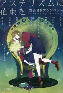 アステリズムに花束を 百合SFアンソロジー/今井哲也/ＳＦマガジン編集部