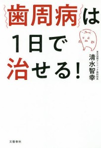 歯周病は1日で治せる!/清水智幸