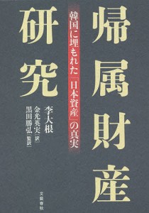 帰属財産研究 韓国に埋もれた「日本資産」の真実/李大根/金光英実/黒田勝弘