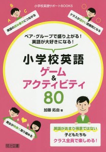 ペア・グループで盛り上がる!英語が大好きになる!小学校英語ゲーム&アクティビティ80/加藤拓由