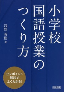 小学校国語授業のつくり方 ピンポイント解説でよくわかる!/浅野英樹