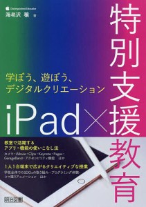 iPad×特別支援教育 学ぼう、遊ぼう、デジタルクリエーション/海老沢穣