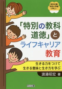 「特別の教科道徳」とライフキャリア教育 生きる力をつけて生きる意味と生き方を学ぶ/渡邉昭宏