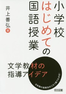 小学校はじめての国語授業 文学教材の指導アイデア 6年間の指導法がこの1冊でわかる!/井上善弘