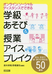 オンライン,ソーシャルディスタンスでできる学級あそび&授業アイスブレイク 安心・安全で絆・学びが深まる50事例/鈴木邦明