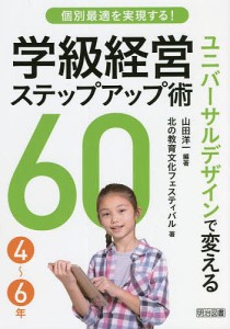 個別最適を実現する!ユニバーサルデザインで変える学級経営ステップアップ術60 4〜6年/山田洋一/北の教育文化フェスティバル