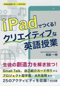 iPadでつくる!クリエイティブな英語授業/和田一将