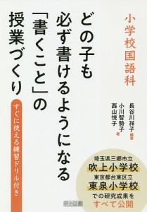 小学校国語科どの子も必ず書けるようになる「書くこと」の授業づくり すぐに使える練習ドリル付き/長谷川祥子/小川智勢子/西山悦子