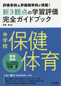 新3観点の学習評価完全ガイドブック 評価事例&評価規準例が満載! 中学校保健体育/佐藤豊