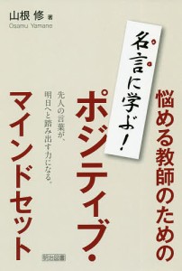 悩める教師のためのポジティブ・マインドセット 名言に学ぶ!/山根修