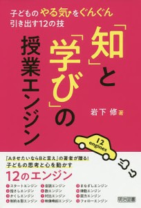 「知」と「学び」の授業エンジン 子どものやる気をぐんぐん引き出す12の技/岩下修