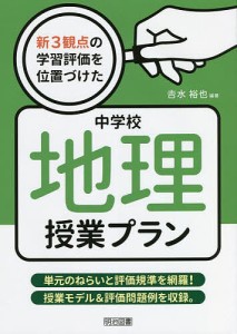 新3観点の学習評価を位置づけた中学校地理授業プラン 単元のねらいと評価規準を網羅!授業モデル&評価問題例を収録。/吉水裕也