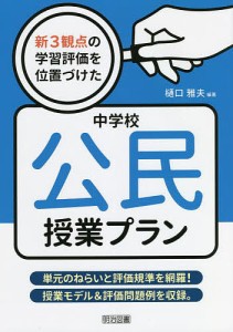 新3観点の学習評価を位置づけた中学校公民授業プラン 単元のねらいと評価規準を網羅!授業モデル&評価問題例を収録。/樋口雅夫