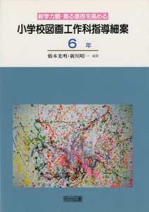 小学校図画工作科指導細案 新学力観・創る意欲を高める 6年