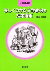 「楽しく分かる」文学教材の授業選集　小学校４年/須田実