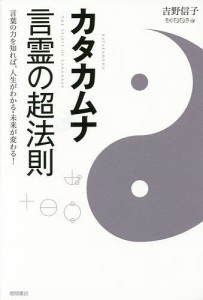 カタカムナ言霊の超法則 言葉の力を知れば、人生がわかる・未来が変わる!/吉野信子