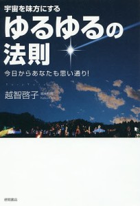 宇宙を味方にするゆるゆるの法則 今日からあなたも思い通り!/越智啓子