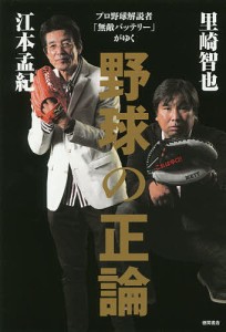 野球の正論 プロ野球解説者「無敵バッテリー」がゆく/江本孟紀/里崎智也