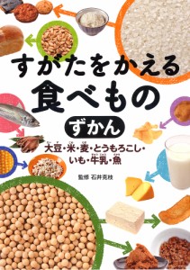 すがたをかえる食べものずかん 大豆・米・麦・とうもろこし・いも・牛乳・魚/石井克枝