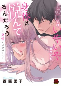 上の口ではいやいや言っても身体(からだ)は悦んでるんだろう 発情オメガバース/西臣匡子