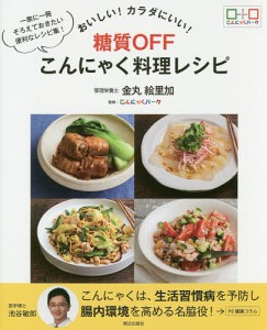 おいしい!カラダにいい!糖質OFFこんにゃく料理レシピ 一家に一冊そろえておきたい便利なレシピ集/金丸絵里加/こんにゃくパーク