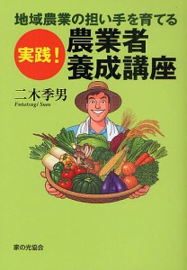 地域農業の担い手を育てる実践!農業者養成講座/二木季男