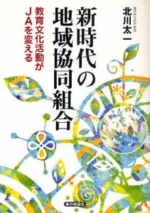 新時代の地域協同組合 教育文化活動がJAを変える/北川太一