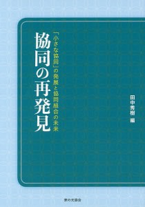 協同の再発見 「小さな協同」の発展と協同組合の未来/田中秀樹