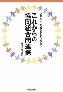 これからの協同組合間連携　いのち・地域を未来につなぐ/石田正昭