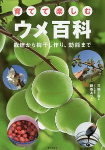 育てて楽しむウメ百科 栽培から梅干し作り、効能まで/三輪正幸