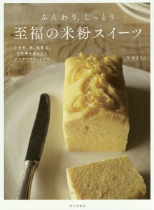 ふんわり、しっとり至福の米粉スイーツ 小麦粉、卵、乳製品、白砂糖を使わないグルテンフリーレシピ/今井ようこ