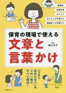 保育の現場で使える文章と言葉かけ 連絡帳 指導計画 おたより 子どもへの言葉かけ 保護者への言葉かけ/横山洋子