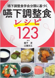 嚥下調整食学会分類に基づく嚥下調整食レシピ123/栢下淳/江頭文江