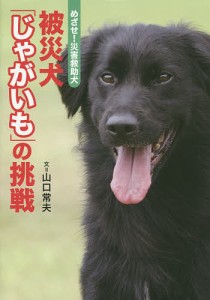 被災犬「じゃがいも」の挑戦 めざせ!災害救助犬/山口常夫