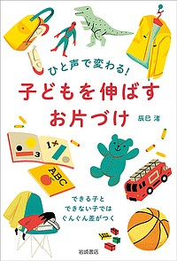 ひと声で変わる!子どもを伸ばすお片づけ できる子とできない子ではぐんぐん差がつく/辰巳渚