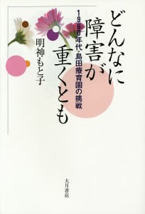 どんなに障害が重くとも 1960年代・島田療育園の挑戦/明神もと子