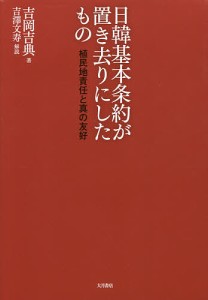 日韓基本条約が置き去りにしたもの　植民地責任と真の友好/吉岡吉典