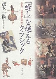 「癒し」を越えるクラシック 生き方に迫る音楽を求めて/茂木一衛