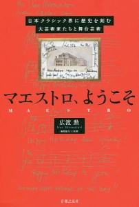 マエストロ、ようこそ 日本クラシック界に歴史を刻む大芸術家たちと舞台芸術/広渡勲/上坂樹