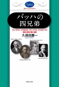 バッハの四兄弟 フリーデマン、エマヌエル、フリードリヒ、クリスティアン—歴史と現代に響く音楽/久保田慶一