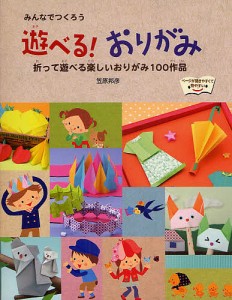 遊べる!おりがみ みんなでつくろう 折って遊べる楽しいおりがみ100作品/笠原邦彦