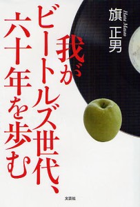 我がビートルズ世代、六十年を歩む/旗正男