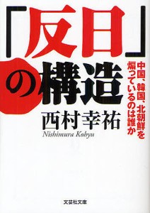 「反日」の構造 中国、韓国、北朝鮮を煽っているのは誰か/西村幸祐