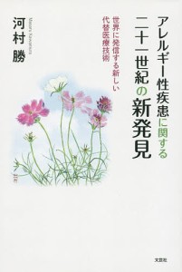 アレルギー性疾患に関する二十一世紀の新発見 世界に発信する新しい代替医療技術/河村勝