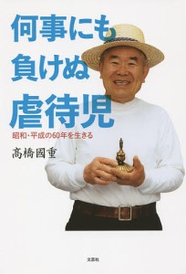 何事にも負けぬ虐待児 昭和・平成の60年を生きる/高橋國重