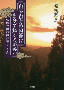 自分自身の因縁は自分で解くのが善い 弘法大師の御言葉とともに/横田隆三